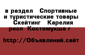  в раздел : Спортивные и туристические товары » Скейтинг . Карелия респ.,Костомукша г.
